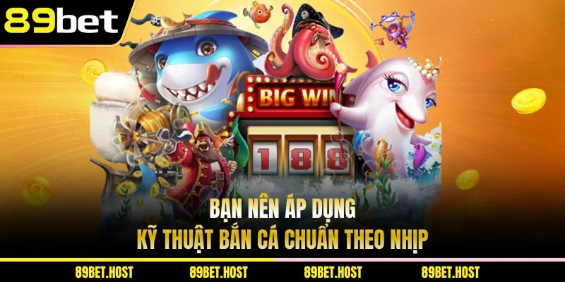 Bạn nên áp dụng kỹ thuật bắn cá chuẩn theo nhịp