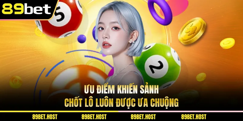 Ưu điểm khiến sảnh chốt lô luôn được ưa chuộng